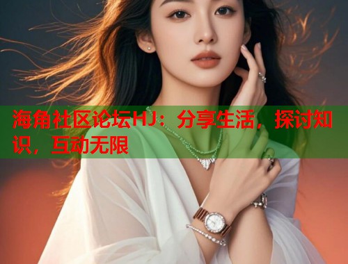 海角社区论坛HJ：分享生活，探讨知识，互动无限