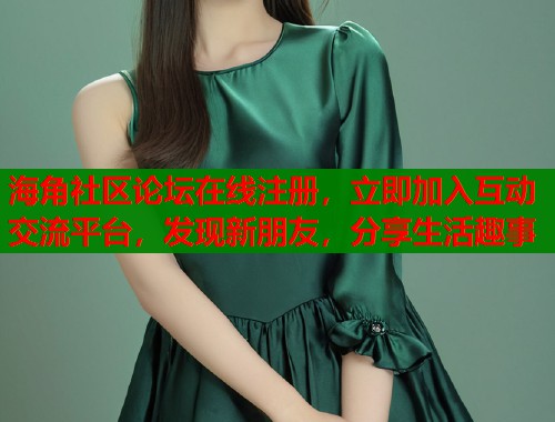海角社区论坛在线注册，立即加入互动交流平台，发现新朋友，分享生活趣事