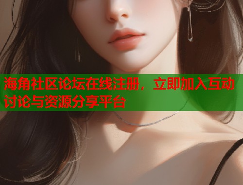 海角社区论坛在线注册，立即加入互动讨论与资源分享平台