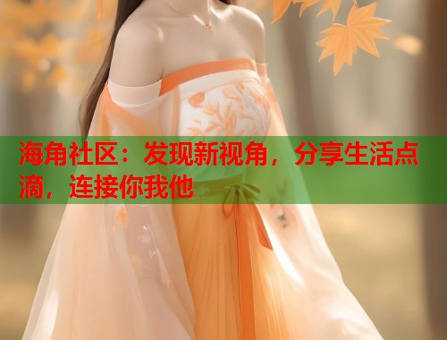 海角社区：发现新视角，分享生活点滴，连接你我他