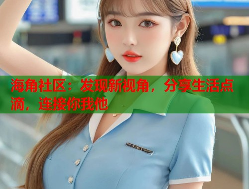 海角社区：发现新视角，分享生活点滴，连接你我他