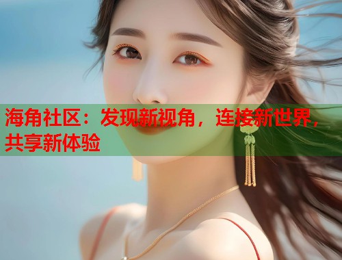 海角社区：发现新视角，连接新世界，共享新体验