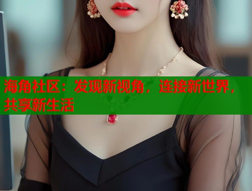 海角社区：发现新视角，连接新世界，共享新生活