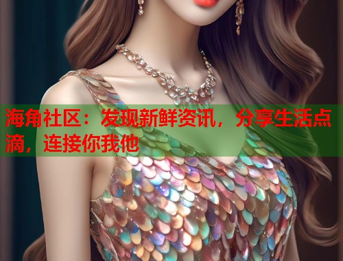 海角社区：发现新鲜资讯，分享生活点滴，连接你我他