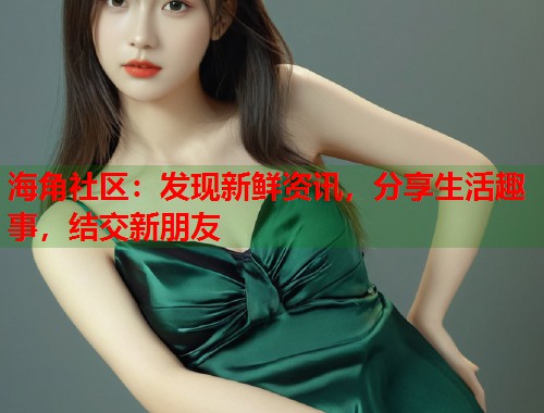 海角社区：发现新鲜资讯，分享生活趣事，结交新朋友