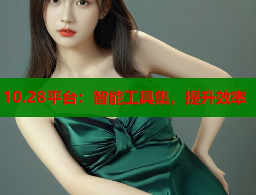 10.28平台：智能工具集，提升效率