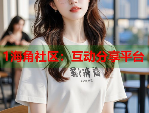 1海角社区：互动分享平台