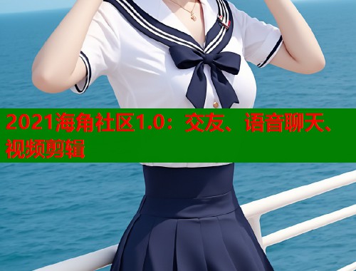 2021海角社区1.0：交友、语音聊天、视频剪辑