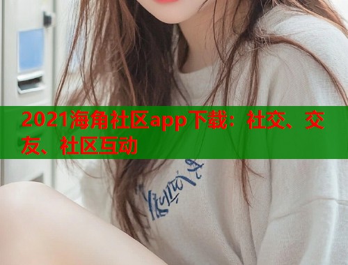 2021海角社区app下载：社交、交友、社区互动