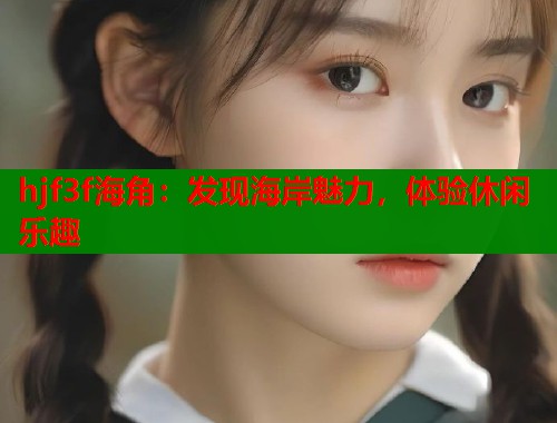 hjf3f海角：发现海岸魅力，体验休闲乐趣