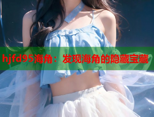 hjfd95海角：发现海角的隐藏宝藏