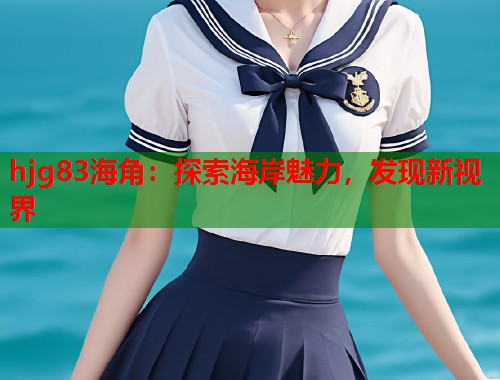 hjg83海角：探索海岸魅力，发现新视界