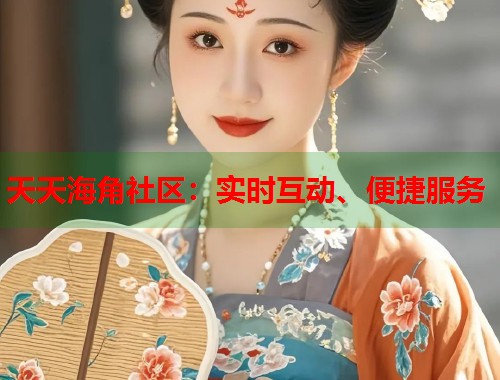天天海角社区：实时互动、便捷服务