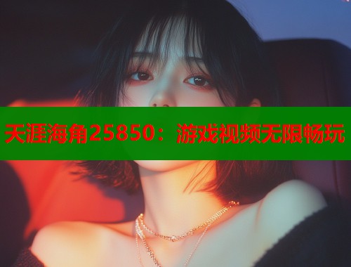 天涯海角25850：游戏视频无限畅玩