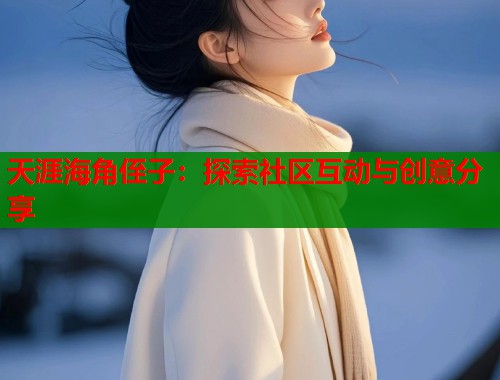 天涯海角侄子：探索社区互动与创意分享