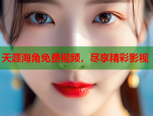 天涯海角免费视频，尽享精彩影视