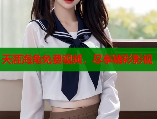 天涯海角免费视频，尽享精彩影视