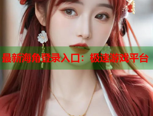 最新海角登录入口：极速游戏平台