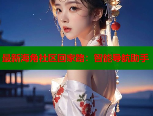 最新海角社区回家路：智能导航助手