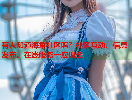 有人知道海角社区吗？社区互动、信息发布、在线服务一应俱全