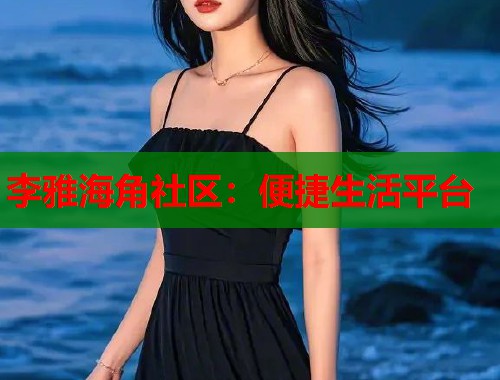 李雅海角社区：便捷生活平台