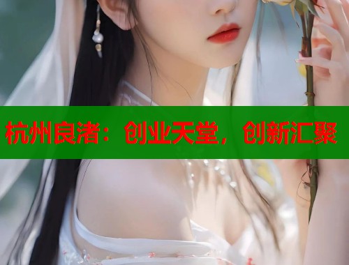 杭州良渚：创业天堂，创新汇聚