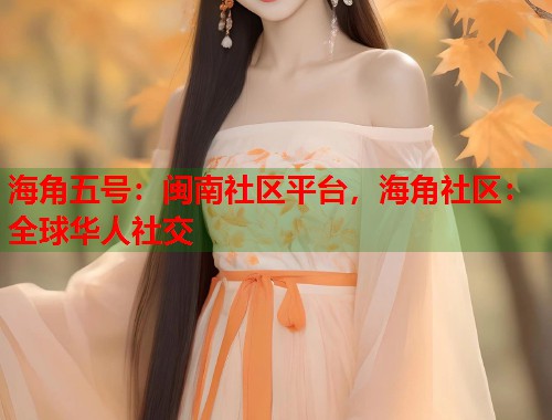 海角五号：闽南社区平台，海角社区：全球华人社交