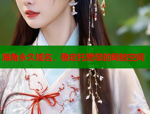 海角永久域名，稳定托管您的网络空间