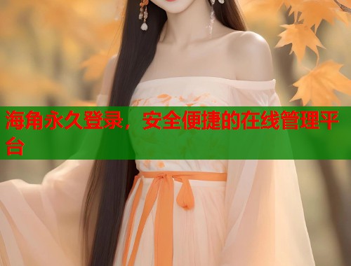海角永久登录，安全便捷的在线管理平台