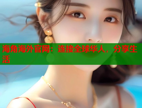 海角海外官网：连接全球华人，分享生活