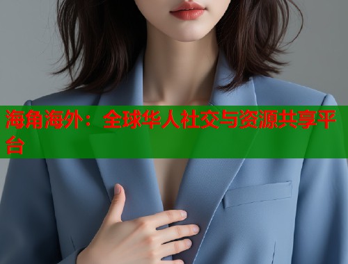 海角海外：全球华人社交与资源共享平台