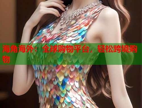 海角海外：全球购物平台，轻松跨境购物