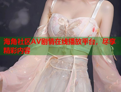 海角社区AV剧情在线播放平台，尽享精彩内容