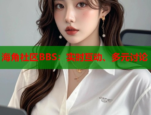 海角社区BBS：实时互动、多元讨论