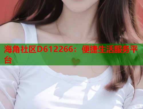 海角社区D612266：便捷生活服务平台