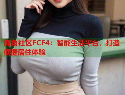海角社区FCF4：智能生活平台，打造便捷居住体验