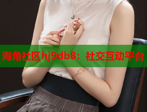 海角社区hj9db8：社交互动平台