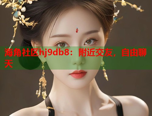 海角社区hj9db8：附近交友，自由聊天