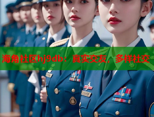 海角社区hj9db：真实交友，多样社交
