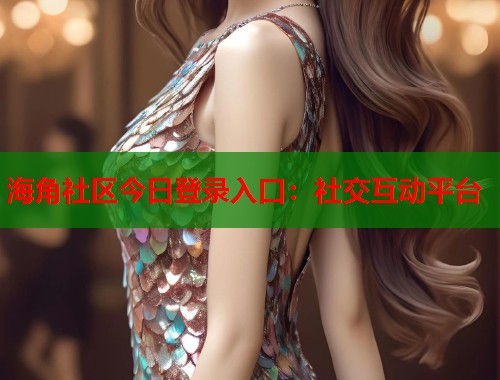 海角社区今日登录入口：社交互动平台