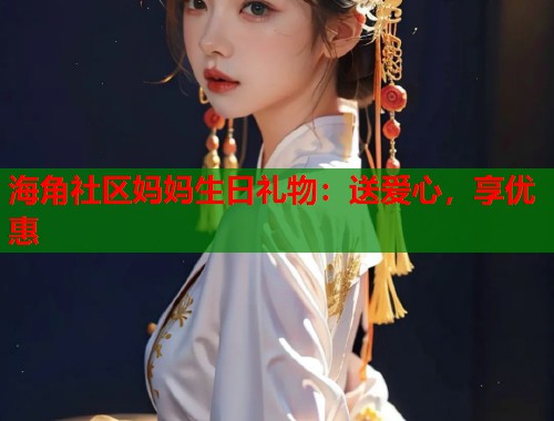 海角社区妈妈生日礼物：送爱心，享优惠