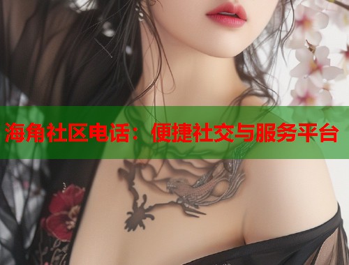 海角社区电话：便捷社交与服务平台