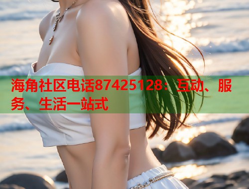 海角社区电话87425128：互动、服务、生活一站式