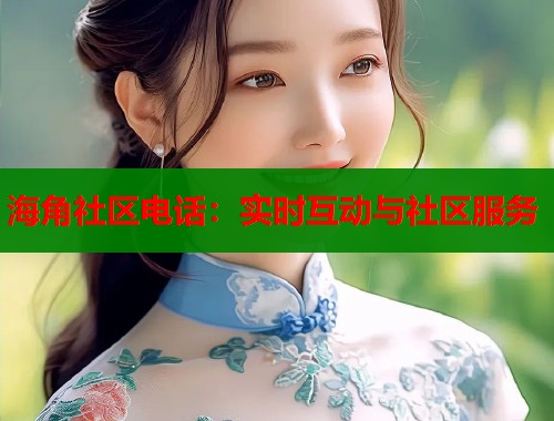海角社区电话：实时互动与社区服务