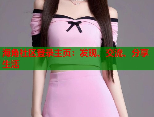 海角社区登录主页：发现、交流、分享生活