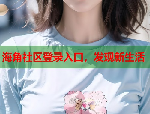 海角社区登录入口，发现新生活