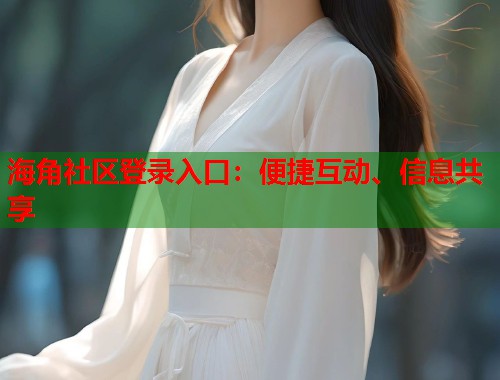 海角社区登录入口：便捷互动、信息共享