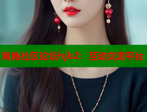海角社区论坛hjb2：互动交流平台