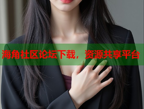 海角社区论坛下载，资源共享平台