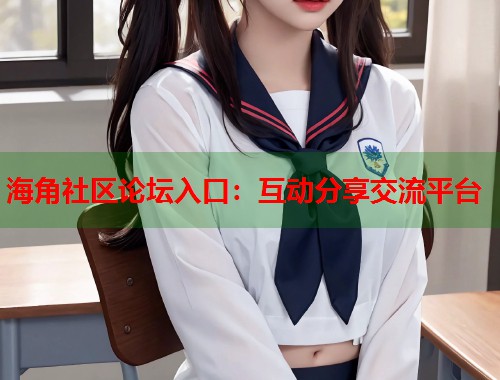 海角社区论坛入口：互动分享交流平台
